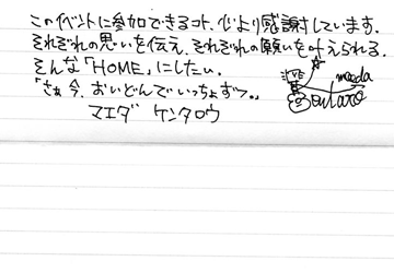 このイベントに参加できるコト、心より感謝しています。それぞれの思いを伝え、それぞれの願いを叶えられる。そんな「HOME」にしたい。「さぁ、今、おいどんでいっちょずつ。」マエダケンタロウ
