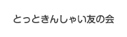とっときんしゃい友の会